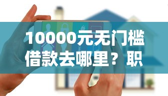 10000元无门槛借款去哪里？职享花支付宝申请被拒看这5个平台