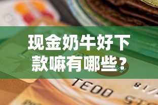 现金奶牛好下款嘛有哪些？分享7个贷款最快的平台