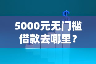5000元无门槛借款去哪里？不看信用征信能看这6个平台