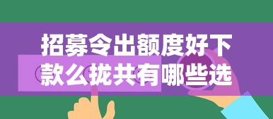 招募令出额度好下款么拢共有哪些选择？6个所有贷款平台名字大全详解