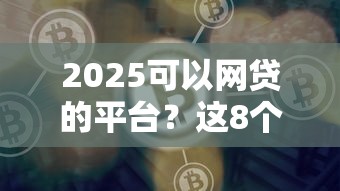 2025可以网贷的平台？这8个平台好借钱可以试试