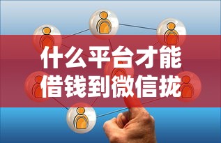 什么平台才能借钱到微信拢共有哪些选择？10个小贷款平台详解