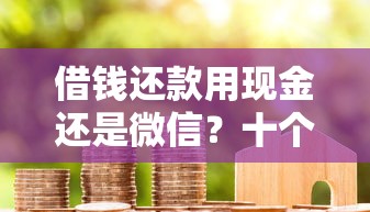 借钱还款用现金还是微信？十个逾期也不怕的小额贷款平台靠谱