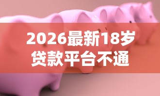 2026最新18岁贷款平台不通过（支持微信），6个黑户秒下款的高炮口子无私分享