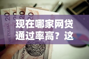 现在哪家网贷通过率高？这8个贷款10万比较容易的口子值得一试