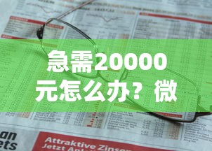 急需20000元怎么办？微信上借钱怎样借钱成功试试这7个无门槛平台