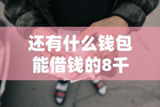 还有什么钱包能借钱的8千元无门槛本月借款平台力荐！分享小额网贷口子8千元无门槛借款