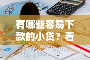 有哪些容易下款的小贷？看看这6个贷款平台有没有能下款的
