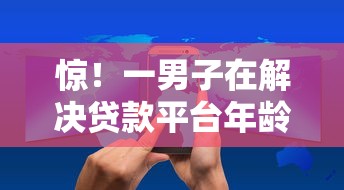 惊！一男子在解决贷款平台年龄限制是多少时竟然发现5个所有的网贷平台，事后分享了出来