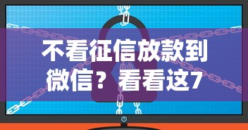不看征信放款到微信？看看这7个借款平台不看征信线上放款快怎么样