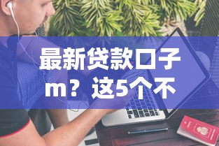 最新贷款口子m？这5个不上征信的贷款口子值得一试