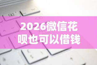 2026微信花呗也可以借钱吗，差8千元就选这6个平台