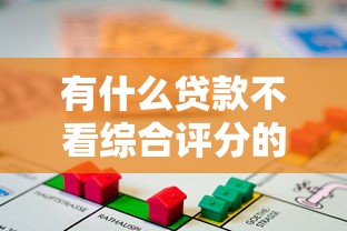 有什么贷款不看综合评分的？盘点最新6个房产抵押贷款平台好