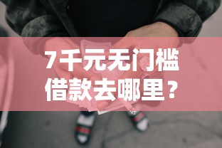 7千元无门槛借款去哪里？微信借钱红包怎么弄的看这5个平台