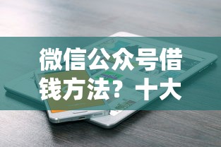 微信公众号借钱方法？十大网贷平台投诉举报电话推荐