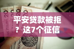 平安贷款被拒？这7个征信花负债高有逾期还能下款的口子值得一试