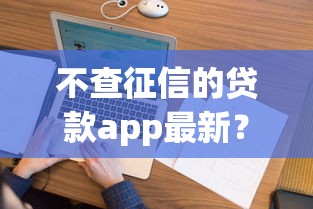 不查征信的贷款app最新？看看这7个贷款平台有没有能下款的