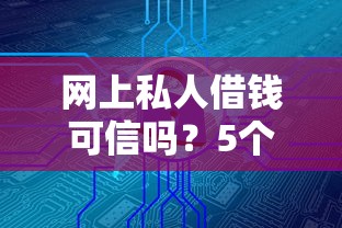 网上私人借钱可信吗?5个平台试试看哪个能下款 网上私人借钱可信吗?5个平台试试看哪个能下款
