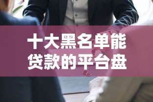 十大黑名单能贷款的平台盘点，解决可以借钱150的问题