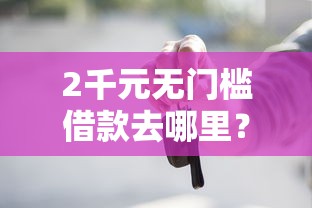 2千元无门槛借款去哪里？微信帮别人贷款下款收服务费看这7个平台