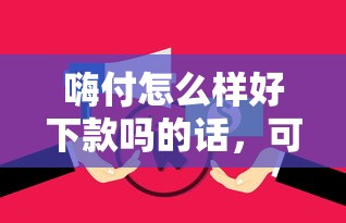 嗨付怎么样好下款吗的话，可以看看这8个所有平台都借不到钱了还能借到钱的平台