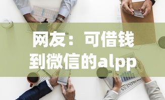 网友：可借钱到微信的alpp？求介绍几款征信黑没逾期平台可以贷到钱