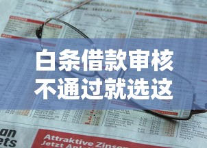 白条借款审核不通过就选这8个2000元网贷保单贷最好的平台