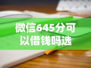 微信645分可以借钱吗选哪个平台？8个微博专享借钱平台推荐