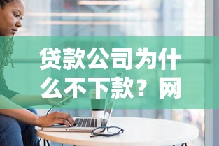 贷款公司为什么不下款？网友亲测7个18岁贷款平台盘点
