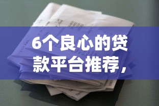 6个良心的贷款平台推荐，专为攻克征信花了好分期好下款吗难题