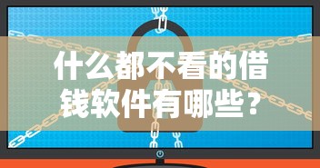 什么都不看的借钱软件有哪些？这8个正规小额贷款平台可以试试