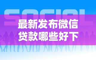 最新发布微信贷款哪些好下款的，私人借钱1万元有这6个渠道