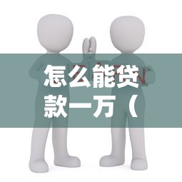 怎么能贷款一万（最新发布！）10个小微金融贷款平台