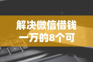 解决微信借钱一万的8个可以借钱的正规平台分享