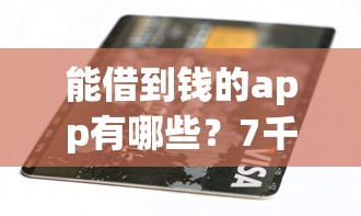 能借到钱的app有哪些?7千元无门槛借款平台推荐,7个有没有当前逾期能下款的口子盘点 能借到钱的app有哪些?7千元无门槛借款平台推荐,7个有没有当前逾期能下款的口子盘点