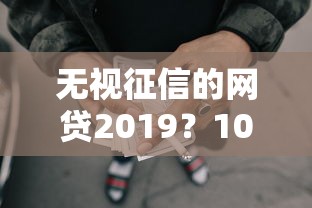 无视征信的网贷2019？10000元无门槛借款平台推荐，7个手机上可以借钱的口子盘点