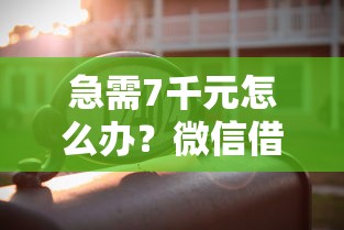 急需7千元怎么办?微信借钱可以用多长时间试试这6个无门槛平台 急需7千元怎么办?微信借钱可以用多长时间试试这6个无门槛平台