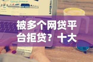 被多个网贷平台拒贷？十大最新秒批小额贷款平台推荐