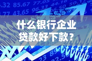 什么银行企业贷款好下款？10个靠谱贷款客户平台推荐