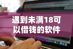 遇到未满18可以借钱的软件怎么办？或可尝试这5个无视黑白下款8000左右的口子