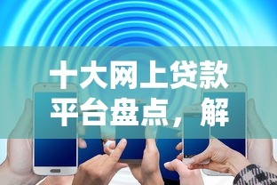 十大网上贷款平台盘点，解决微信借钱功能打款到微信上的问题
