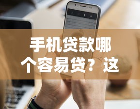 手机贷款哪个容易贷?这7个网贷平台排名不分先后前100名值得一试 手机贷款哪个容易贷?这7个网贷平台排名不分先后前100名值得一试