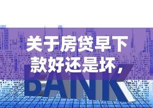 关于房贷早下款好还是坏，推荐7个最新小额贷款必下口子给你