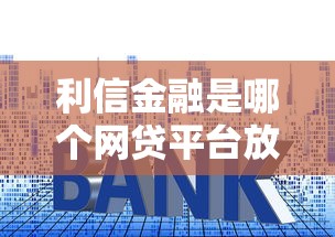 利信金融是哪个网贷平台放款？十个逾期也不怕的低利率贷款平台