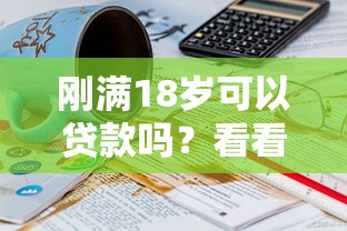 刚满18岁可以贷款吗？看看这7个贷款平台有没有能下款的