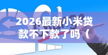 2026最新小米贷款不下款了吗（支持支付宝），7个哪些是正规的网贷平台无私分享