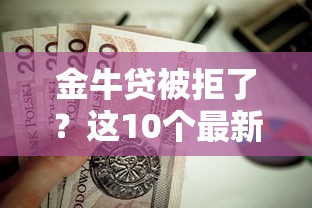 金牛贷被拒了？这10个最新秒批小额贷款平台值得一试