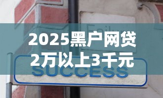 2025黑户网贷2万以上3千元无门槛本月借款平台力荐！分享小额网贷口子3千元无门槛借款