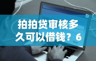 拍拍贷审核多久可以借钱？6个靠谱平台借钱快速安全容易通过推荐