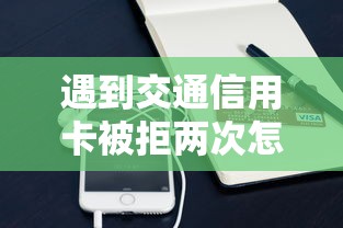 遇到交通信用卡被拒两次怎么办？或可尝试这6个支付宝快贷轻松借软件